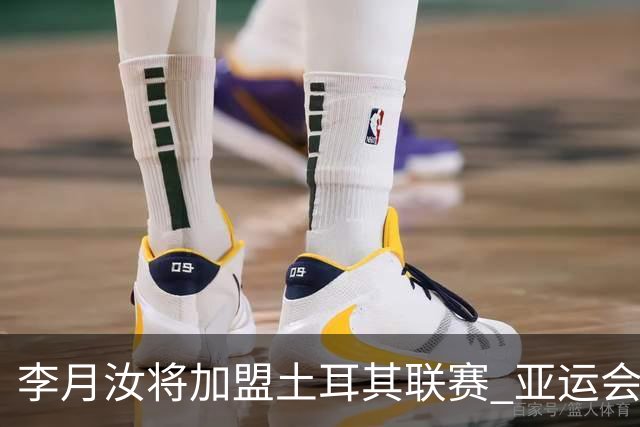 李月汝将加盟土耳其联赛 亚运会后出征新赛季